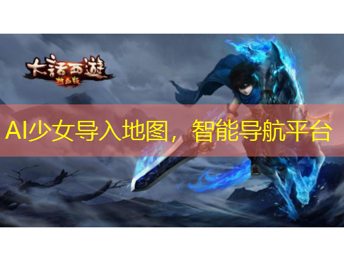 AI少女導(dǎo)入地圖，智能導(dǎo)航平臺(tái)