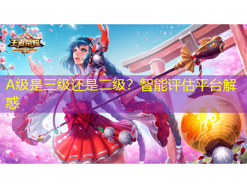 A級(jí)是三級(jí)還是二級(jí)？智能評(píng)估平臺(tái)解惑
