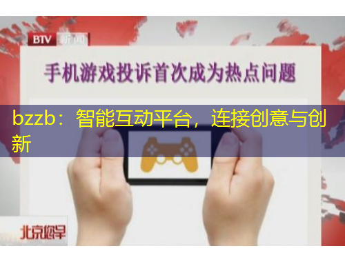 bzzb：智能互動平臺，連接創(chuàng)意與創(chuàng)新