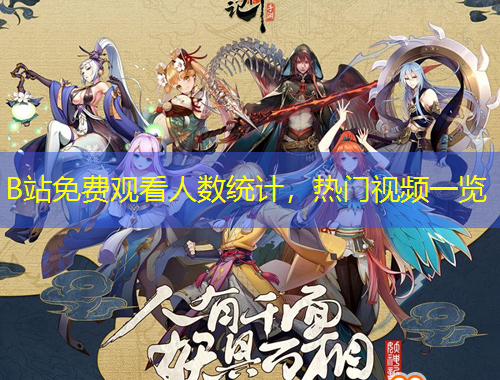 B站免費(fèi)觀看人數(shù)統(tǒng)計(jì)，熱門(mén)視頻一覽