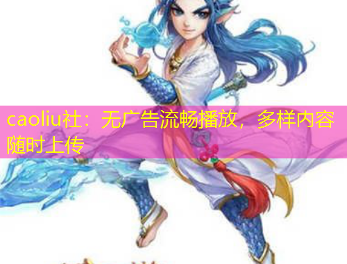 caoliu社：無(wú)廣告流暢播放，多樣內(nèi)容隨時(shí)上傳
