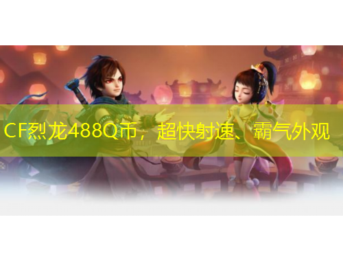 CF烈龍488Q幣，超快射速、霸氣外觀