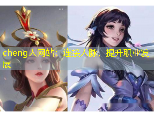 cheng人網(wǎng)站：連接人脈，提升職業(yè)發(fā)展