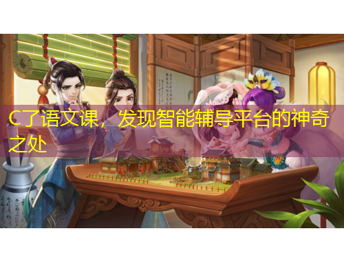 C了語文課，發(fā)現(xiàn)智能輔導平臺的神奇之處