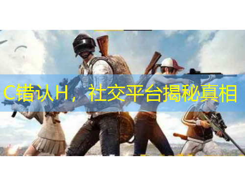 C錯(cuò)認(rèn)H，社交平臺(tái)揭秘真相