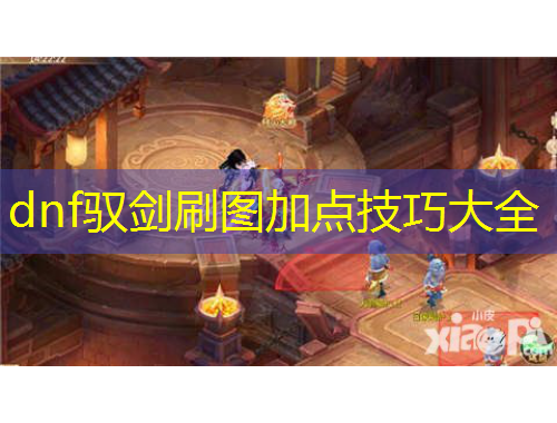 dnf馭劍刷圖加點技巧大全
