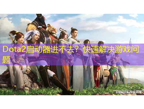 Dota2啟動器進不去？快速解決游戲問題