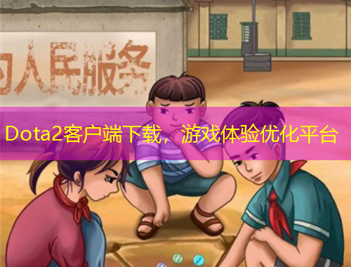 Dota2客戶(hù)端下載，游戲體驗(yàn)優(yōu)化平臺(tái)