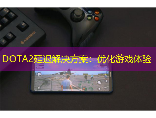 DOTA2延遲解決方案：優(yōu)化游戲體驗