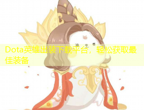 Dota英雄出裝下載平臺(tái)，輕松獲取最佳裝備