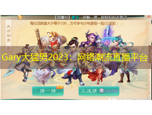 Gary大猛男2023：網(wǎng)絡(luò)潮流直播平臺(tái)