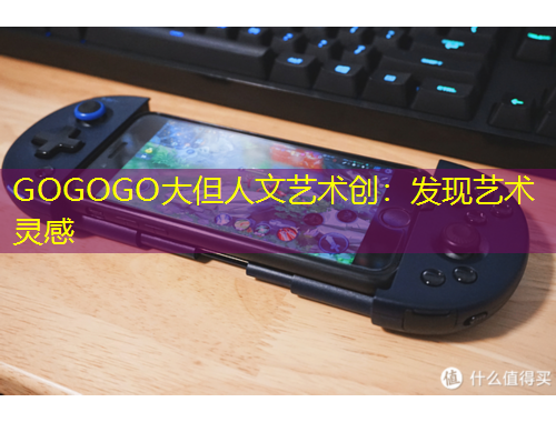 GOGOGO大但人文藝術創(chuàng)：發(fā)現(xiàn)藝術靈感