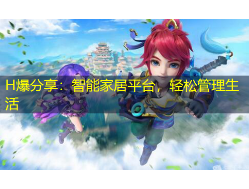 H爆分享：智能家居平臺(tái)，輕松管理生活