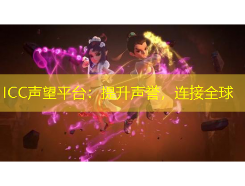 ICC聲望平臺：提升聲譽，連接全球