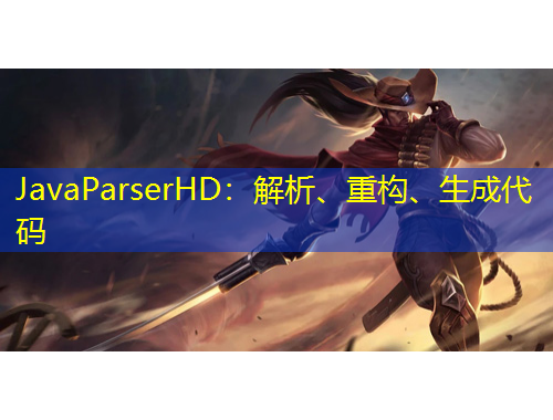 JavaParserHD：解析、重構(gòu)、生成代碼