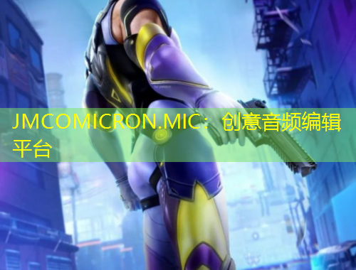 JMCOMICRON.MIC：創(chuàng)意音頻編輯平臺(tái)