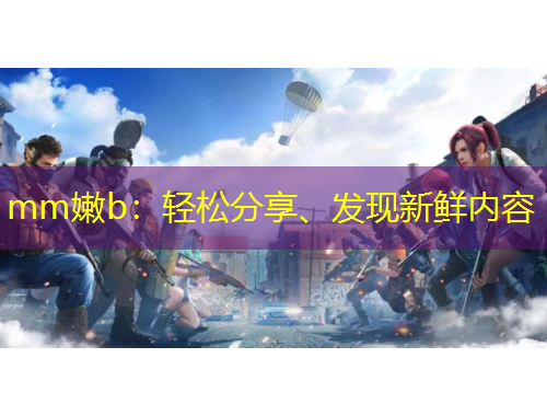 mm嫩b：輕松分享、發(fā)現(xiàn)新鮮內(nèi)容