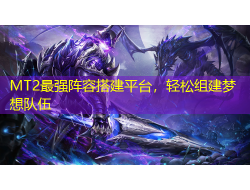 MT2最強(qiáng)陣容搭建平臺(tái)，輕松組建夢(mèng)想隊(duì)伍