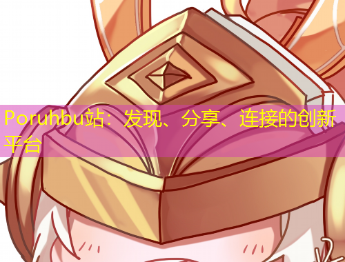 Poruhbu站：發(fā)現(xiàn)、分享、連接的創(chuàng)新平臺