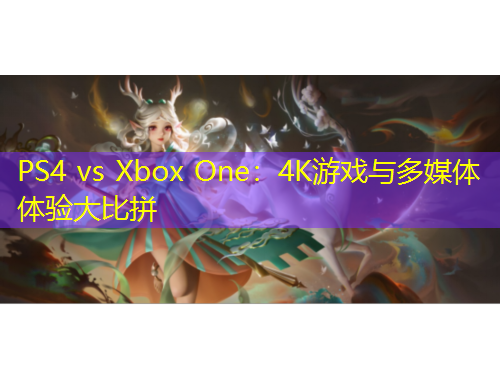 PS4 vs Xbox One：4K游戲與多媒體體驗(yàn)大比拼
