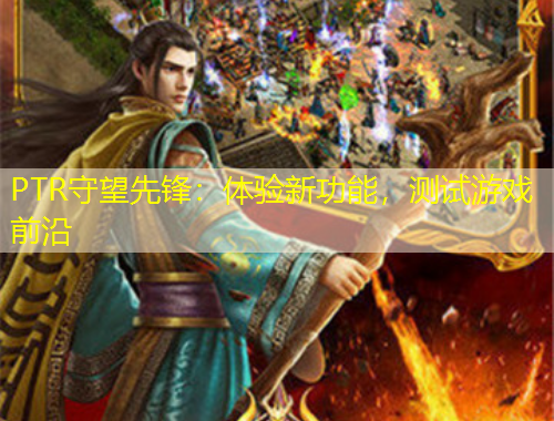 PTR守望先鋒：體驗新功能，測試游戲前沿