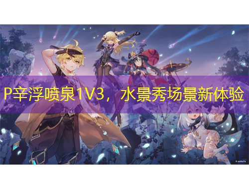 P辛浮噴泉1V3，水景秀場景新體驗(yàn)