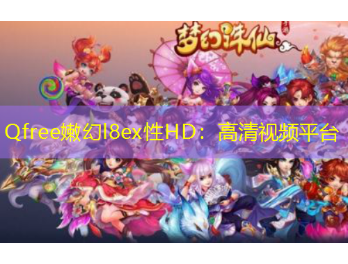 Qfree嫩幻l8ex性HD：高清視頻平臺(tái)