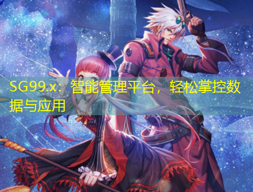 SG99.x：智能管理平臺，輕松掌控數(shù)據(jù)與應(yīng)用
