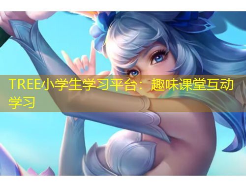 TREE小學生學習平臺：趣味課堂互動學習