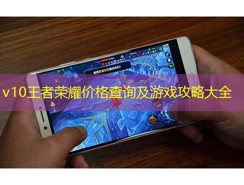 v10王者榮耀價(jià)格查詢及游戲攻略大全