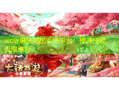 wow奧法輸出手法平臺：提升技能，極限爆發(fā)