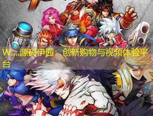 W灬源碼伊園：創(chuàng)新購(gòu)物與視頻體驗(yàn)平臺(tái)