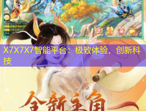 X7X7X7智能平臺：極致體驗(yàn)，創(chuàng)新科技