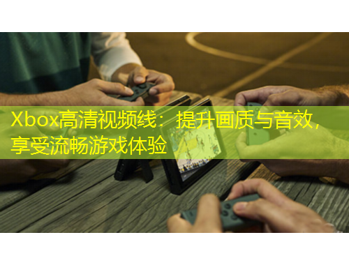 Xbox高清視頻線：提升畫質(zhì)與音效，享受流暢游戲體驗(yàn)