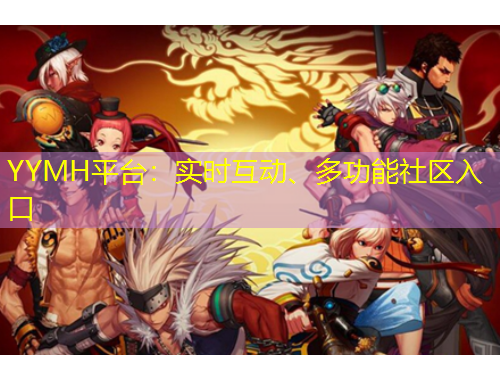 YYMH平臺：實時互動、多功能社區(qū)入口
