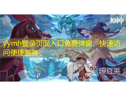 yymh登錄頁面入口免費彈窗，快速訪問便捷服務(wù)