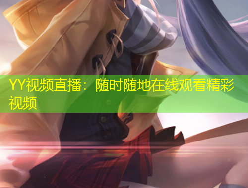 YY視頻直播：隨時(shí)隨地在線觀看精彩視頻