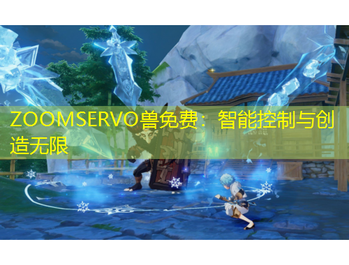 ZOOMSERVO獸免費(fèi)：智能控制與創(chuàng)造無(wú)限