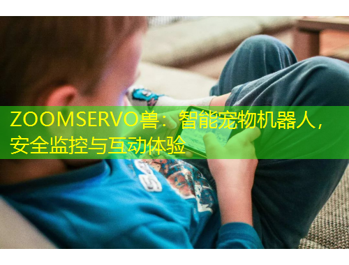 ZOOMSERVO獸：智能寵物機器人，安全監(jiān)控與互動體驗