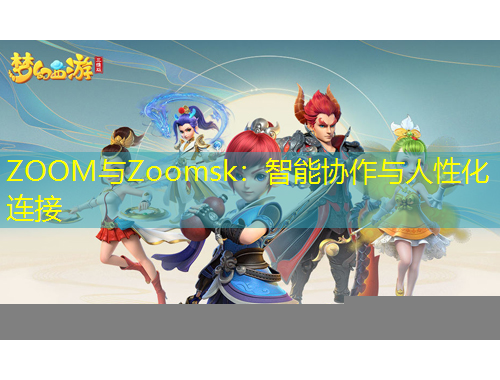 ZOOM與Zoomsk：智能協(xié)作與人性化連接