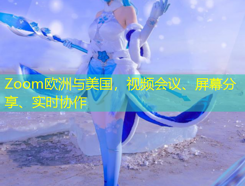 Zoom歐洲與美國(guó)，視頻會(huì)議、屏幕分享、實(shí)時(shí)協(xié)作