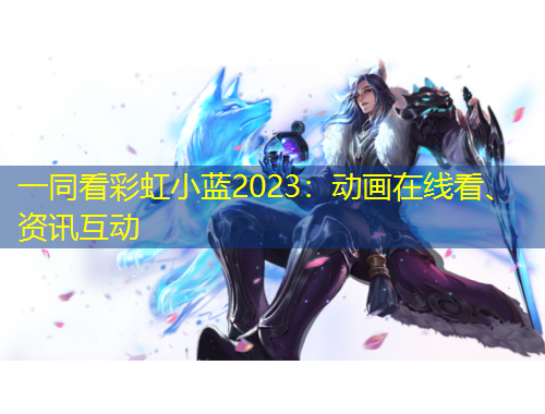 一同看彩虹小藍(lán)2023：動畫在線看、資訊互動