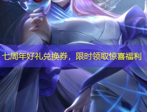 七周年好禮兌換券，限時(shí)領(lǐng)取驚喜福利