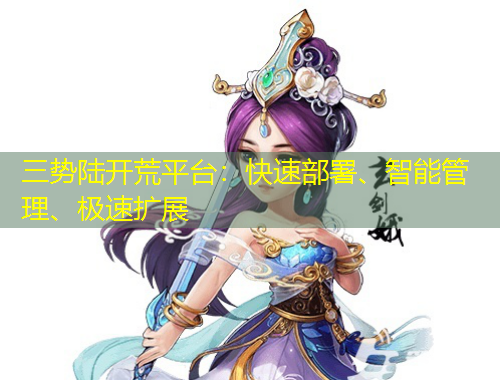 三勢陸開荒平臺：快速部署、智能管理、極速擴(kuò)展