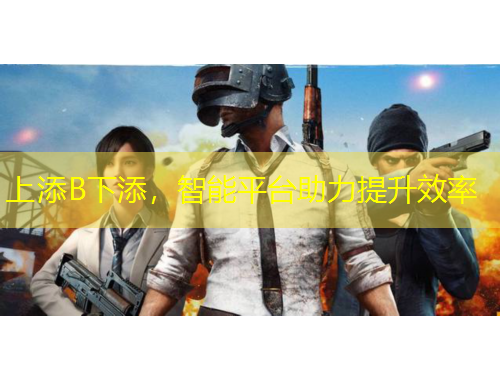 上添B下添，智能平臺(tái)助力提升效率