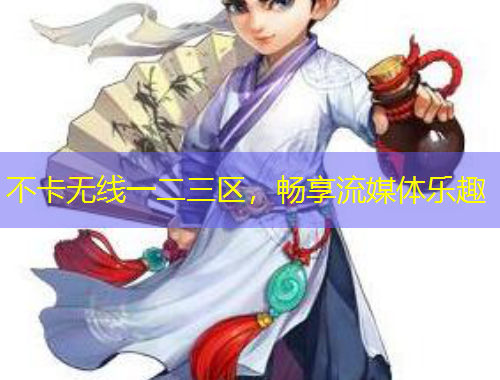 不卡無線一二三區(qū)，暢享流媒體樂趣