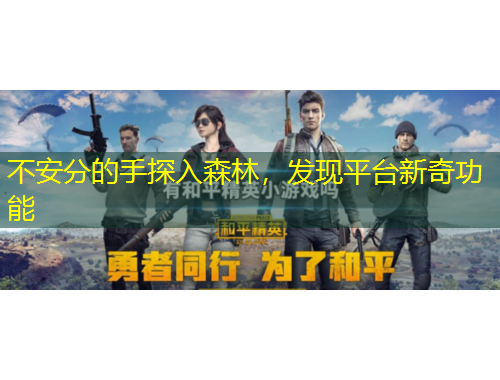 不安分的手探入森林，發(fā)現(xiàn)平臺新奇功能