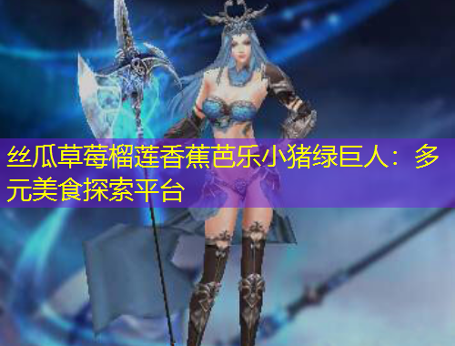 絲瓜草莓榴蓮香蕉芭樂小豬綠巨人：多元美食探索平臺(tái)