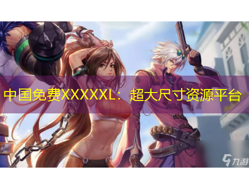 中國免費(fèi)XXXXXL：超大尺寸資源平臺(tái)