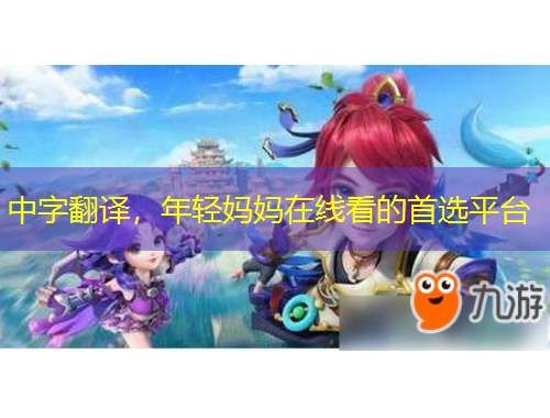 中字翻譯，年輕媽媽在線看的首選平臺